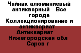 Чайник алюминиевый антикварный - Все города Коллекционирование и антиквариат » Антиквариат   . Нижегородская обл.,Саров г.